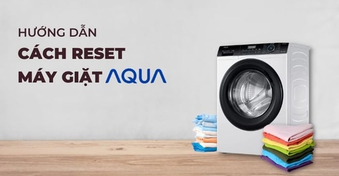 Hướng dẫn cách reset máy giặt Aqua cực đơn giản tại nhà