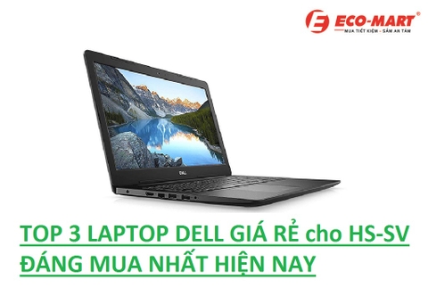 Top 3 mẫu Laptop Dell Giá Rẻ Đáng Mua Nhất Hiện Nay Phù Hợp Cho Học Sinh - Sinh viên