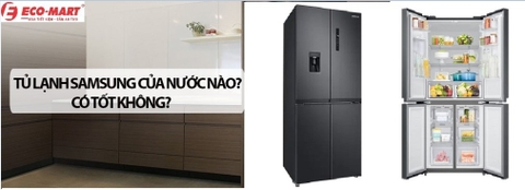 Tủ lạnh Samsung là của nước nào? Có tốt không?