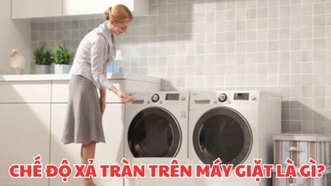 Chế độ xả tràn trên máy giặt là gì? Ý nghĩa và các thao tác sử dụng