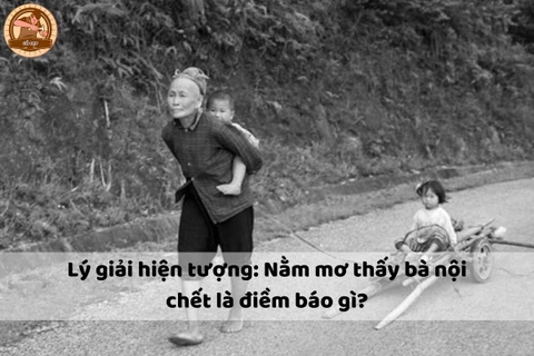 Lý giải hiện tượng: Nằm mơ thấy bà nội chết là điềm báo gì?