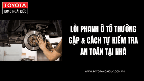 Lỗi phanh ô tô thường gặp & cách tự kiểm tra an toàn tại nhà