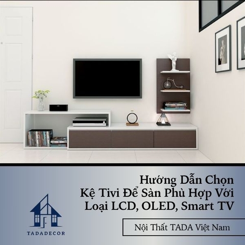 Hướng Dẫn Chọn Kệ Tivi Để Sàn Phù Hợp Với Loại LCD, OLED, Smart TV