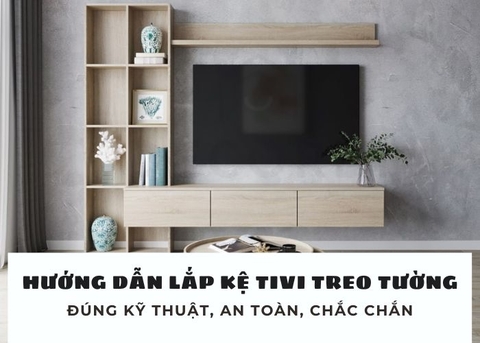 Hướng dẫn lắp đặt kệ tivi treo tường phòng khách hiện đại đúng kỹ thuật, an toàn, chắc chắn