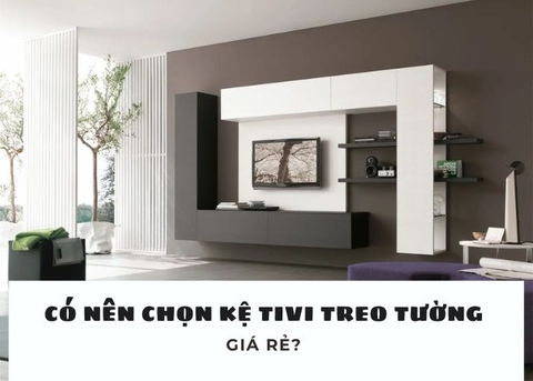 Có nên chọn mua mẫu kệ tivi treo tường hiện đại giá rẻ? Đâu là lựa chọn tối ưu chi phí?