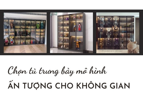 Bật mí kinh nghiệm chọn tủ trưng bày mô hình ấn tượng nhất cho không gian