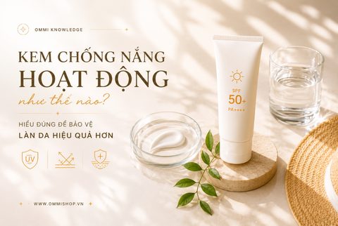 Kem chống nắng hoạt động như thế nào? Hiểu đúng để bảo vệ làn da hiệu quả hơn