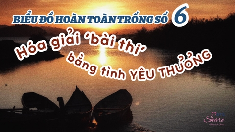 BIỂU ĐỒ HOÀN TOÀN TRỐNG SỐ 6: HÓA GIẢI NHỮNG ‘BÀI THI’ BẰNG TÌNH YÊU THƯƠNG