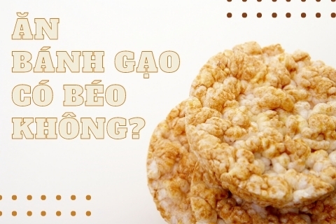Ăn bánh gạo có béo không? Tìm hiểu dinh dưỡng trong bánh gạo