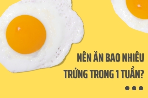 Nên ăn bao nhiêu trứng trong 1 tuần? Ăn nhiều trứng thì sao?