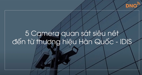 5 Camera quan sát siêu nét đến từ thương hiệu Hàn Quốc - IDIS