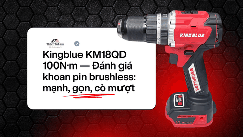Đánh Giá Khoan pin Kingblue 100Nm KM18QD — Cò Mượt, Thân Vỏ Chắc Chắn.