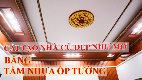 Cải Tạo Nhà Cũ Đẹp Như Mơ Bằng Tấm Nhựa Ốp Tường