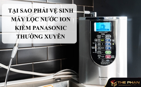 Tại Sao Phải Vệ Sinh Máy Lọc Nước Ion kiềm Panasonic Thường Xuyên?