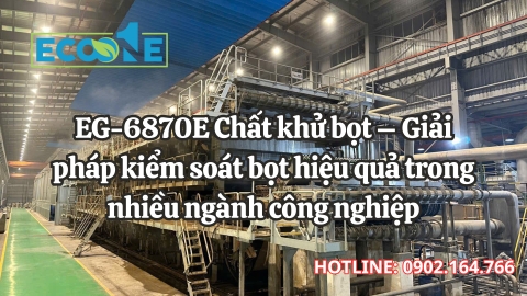 EG-6870E Chất khử bọt – Giải pháp kiểm soát bọt hiệu quả trong nhiều ngành công nghiệp