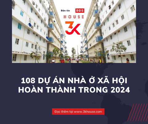 108 DỰ ÁN NHÀ Ở XÃ HỘI HOÀN THÀNH TRONG 2024