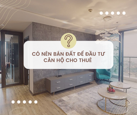 CÓ NÊN BÁN ĐẤT ĐỂ ĐẦU TƯ CĂN HỘ CHO THUÊ?
