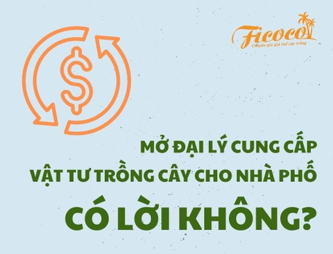 MỞ ĐẠI LÝ CUNG CẤP VẬT TƯ TRỒNG CÂY CHO NHÀ PHỐ CÓ LỜI KHÔNG?