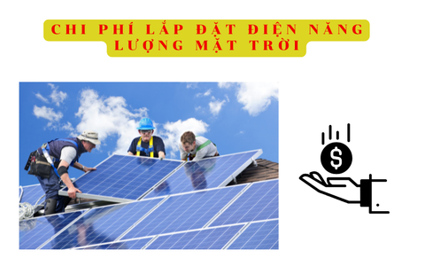 Chi Phí Lắp Đặt Điện Năng Lượng Mặt Trời – Giải Pháp Năng Lượng Sạch Và Tiết Kiệm Chi Phí