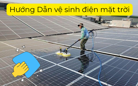 Hướng Dẫn Vệ Sinh Tấm Pin Năng Lượng Mặt Trời – Duy Trì Hiệu Suất Tối Ưu
