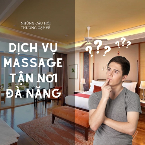 NHỮNG CÂU HỎI THƯỜNG GẶP VỀ DỊCH VỤ MASSAGE TẬN NƠI ĐÀ NẴNG