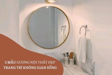 5 Mẫu Gương Nội Thất Đẹp Trang Trí Không Gian Sống