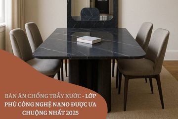 Bàn Ăn Chống Trầy Xước - Lớp Phủ Công Nghệ Nano Được Ưa Chuộng Nhất 2025