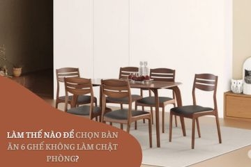 Làm Thế Nào Để Chọn Bàn Ăn 6 Ghế Không Làm Chật Phòng? (Hướng Dẫn Chi Tiết)