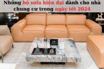 Những bộ sofa hiện đại dành cho nhà chung cư trong ngày tết