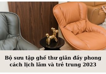 Bộ sưu tập ghế thư giãn đầy phong cách lịch lãm và trẻ trung 2023