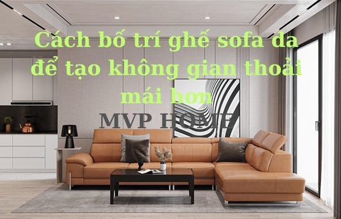 Cách bố trí ghế sofa da để tạo không gian thoải mái hơn
