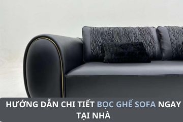 Hướng dẫn chi tiết bọc ghế sofa tại nhà