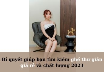 Bí quyết giúp bạn tìm kiếm ghế thư giãn giá rẻ và chất lượng 2023