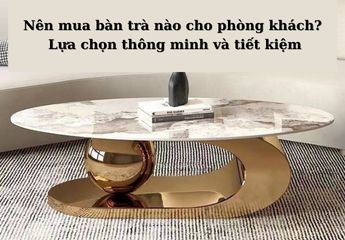Nên mua bàn trà mặt kính, gỗ, đá hay nhập khẩu? Cách chọn bàn trà phù hợp