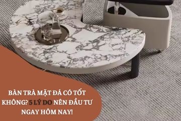 Bàn trà mặt đá có tốt không? 5 lý do nên đầu tư ngay hôm nay!