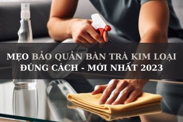 Mẹo bảo quản bàn trà kim loại giúp bàn bền bỉ theo thời gian