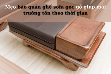 Mẹo bảo quản ghế sofa góc gỗ giúp mãi trường tồn theo thời gian