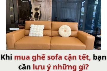 Khi mua ghế sofa cận ngày tết, bạn cần lưu ý những gì?