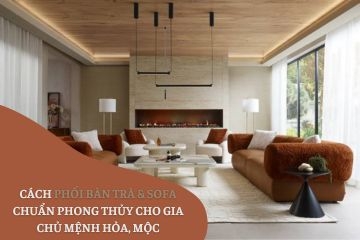 Cách Phối Bàn Trà & Sofa Chuẩn Phong Thủy Cho Gia Chủ Mệnh Hỏa, Mộc