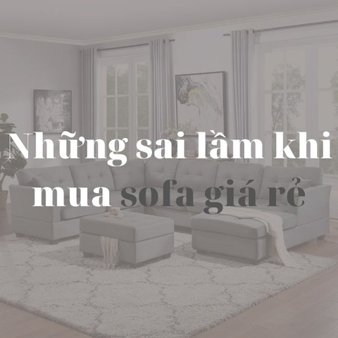 Những sai lầm của khách hàng khi mua sofa giá rẻ