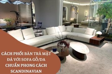 Cách phối bàn trà mặt đá với sofa gỗ/da chuẩn phong cách Scandinavian