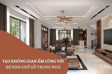 Tạo không gian ấm cúng với bộ bàn ghế gỗ trong nhà