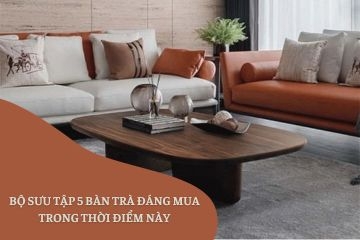 Bộ sưu tập 5 bàn trà đáng mua trong thời điểm này