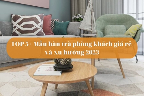 Top 5+ Mẫu bàn trà phòng khách đẹp giá rẻ lên xu hướng 2023
