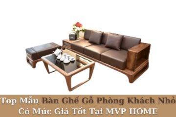 Top Mẫu Bàn Ghế Gỗ Phòng Khách Nhỏ Có Mức Giá Tốt Tại MVP HOME