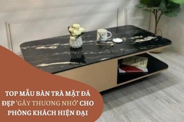 Top mẫu bàn trà mặt đá đẹp 'gây thương nhớ' cho phòng khách hiện đại