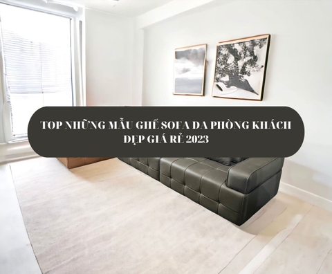 Top những mẫu ghế sofa da đẹp giá rẻ, tìm ghế sofa giá rẻ 2023