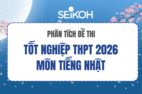 PHÂN TÍCH ĐỀ THI TỐT NGHIỆP THPT 2026 MÔN TIẾNG NHẬT: 3 XU HƯỚNG RA ĐỀ MỚI VÀ CHIẾN LƯỢC ÔN THI HIỆU QUẢ