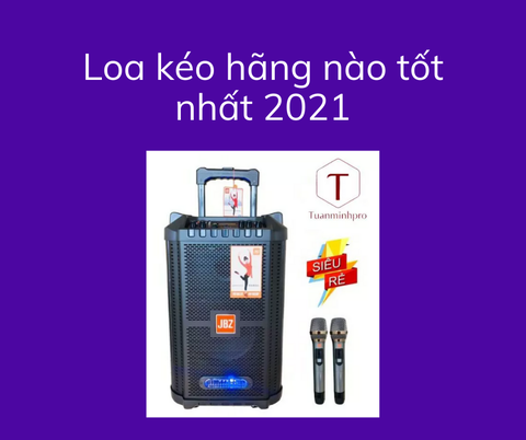 [Tư vấn] Nên mua loa kéo hãng nào tốt nhất hiện nay 2021