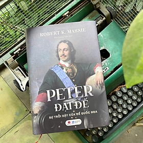 PETER ĐẠI ĐẾ - SỰ TRỖI DẬY CỦA ĐẾ QUỐC NGA 389k Bách Việt